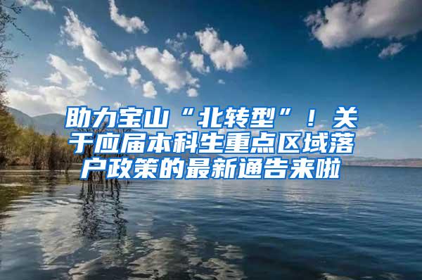 助力宝山“北转型”！关于应届本科生重点区域落户政策的最新通告来啦