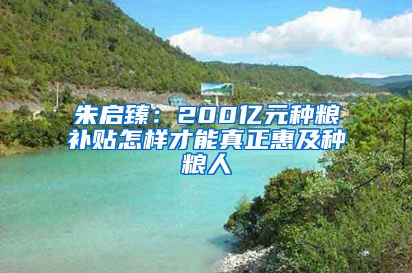 朱启臻：200亿元种粮补贴怎样才能真正惠及种粮人