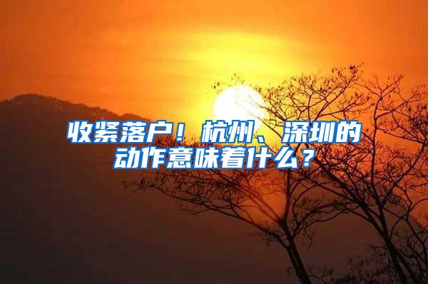 收紧落户！杭州、深圳的动作意味着什么？
