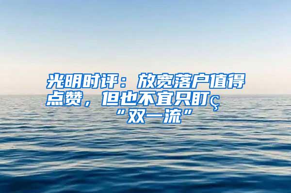 光明时评：放宽落户值得点赞，但也不宜只盯着“双一流”