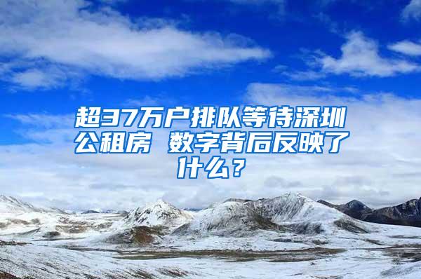 超37万户排队等待深圳公租房 数字背后反映了什么？