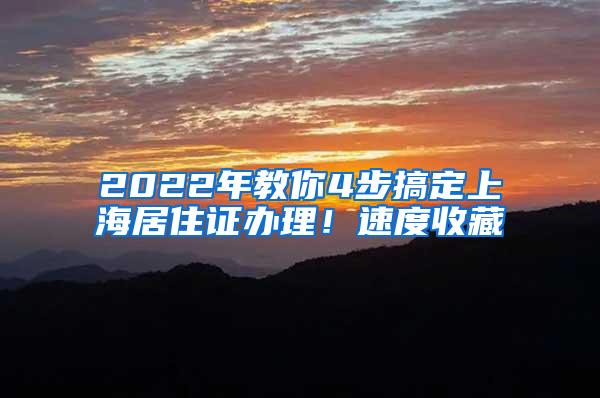 2022年教你4步搞定上海居住证办理！速度收藏