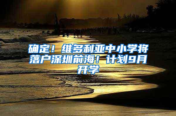 确定！维多利亚中小学将落户深圳前海！计划9月开学