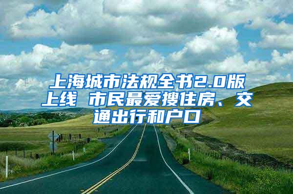 上海城市法规全书2.0版上线 市民最爱搜住房、交通出行和户口