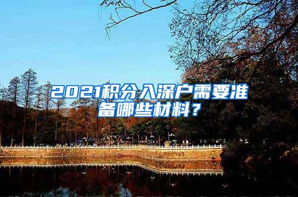 2021积分入深户需要准备哪些材料？