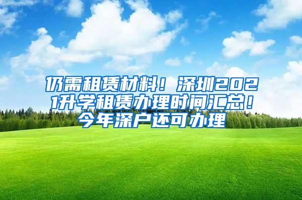 仍需租赁材料！深圳2021升学租赁办理时间汇总！今年深户还可办理