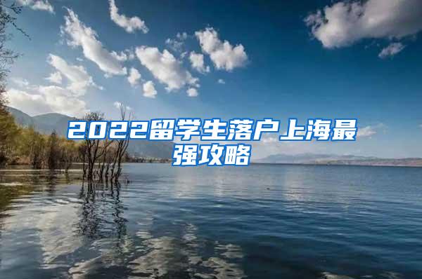 2022留学生落户上海最强攻略