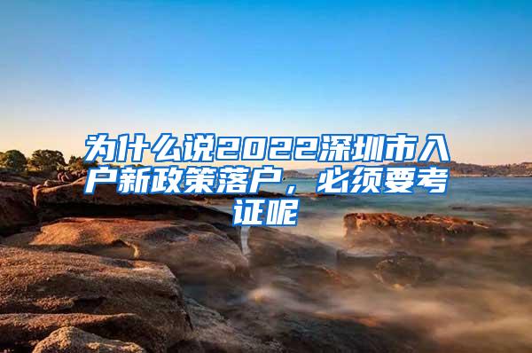 为什么说2022深圳市入户新政策落户，必须要考证呢