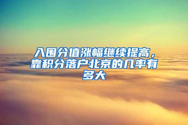 入围分值涨幅继续提高，靠积分落户北京的几率有多大