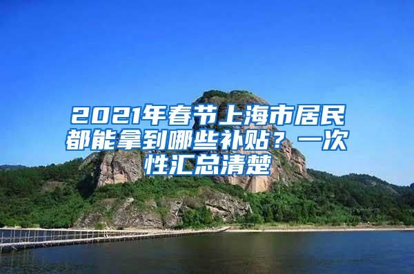 2021年春节上海市居民都能拿到哪些补贴？一次性汇总清楚