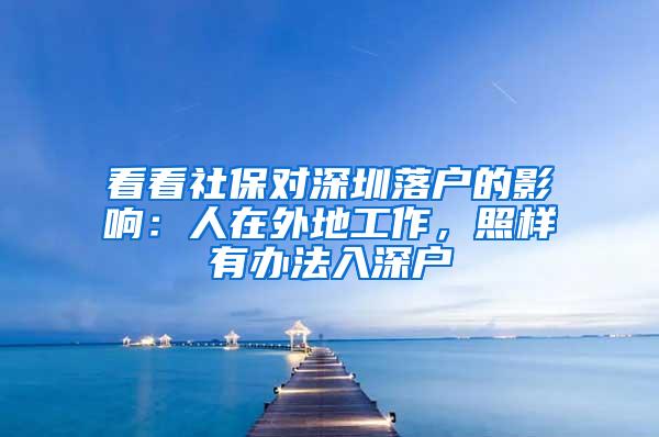 看看社保对深圳落户的影响：人在外地工作，照样有办法入深户