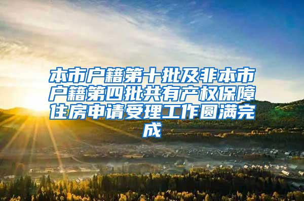 本市户籍第十批及非本市户籍第四批共有产权保障住房申请受理工作圆满完成