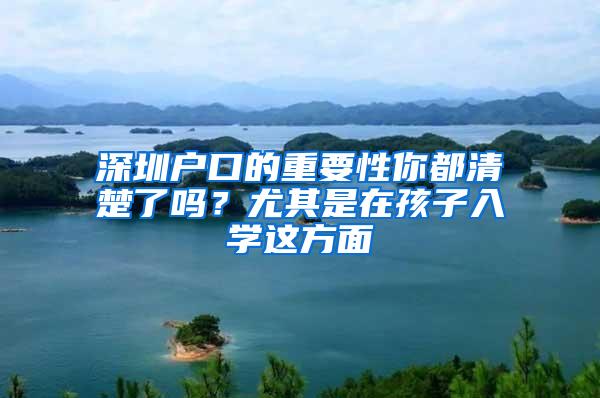 深圳户口的重要性你都清楚了吗？尤其是在孩子入学这方面