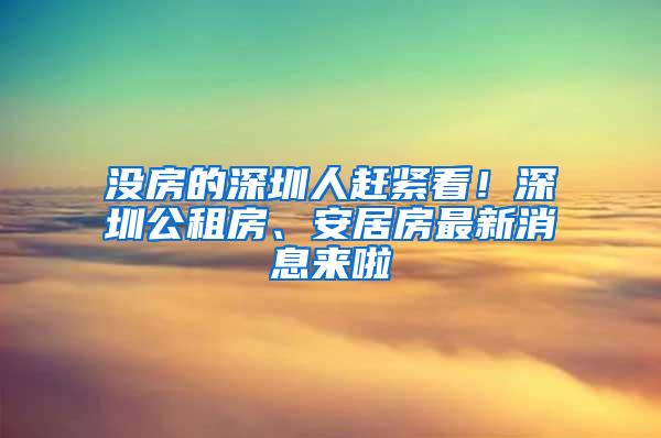 没房的深圳人赶紧看！深圳公租房、安居房最新消息来啦