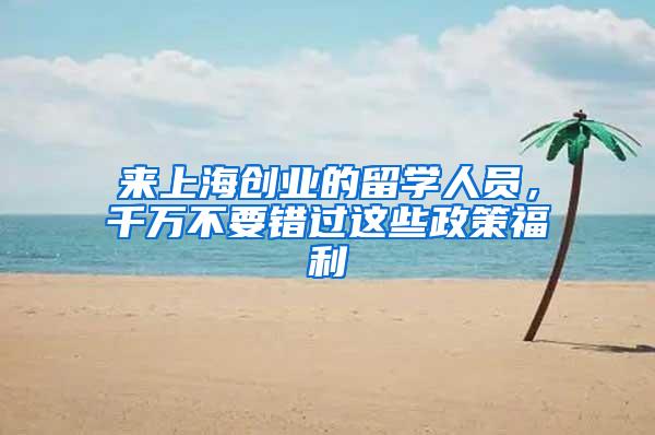 来上海创业的留学人员，千万不要错过这些政策福利