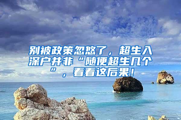 别被政策忽悠了，超生入深户并非“随便超生几个”，看看这后果！