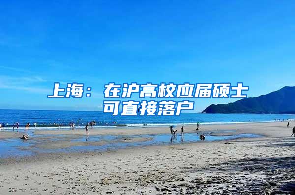 上海：在沪高校应届硕士可直接落户