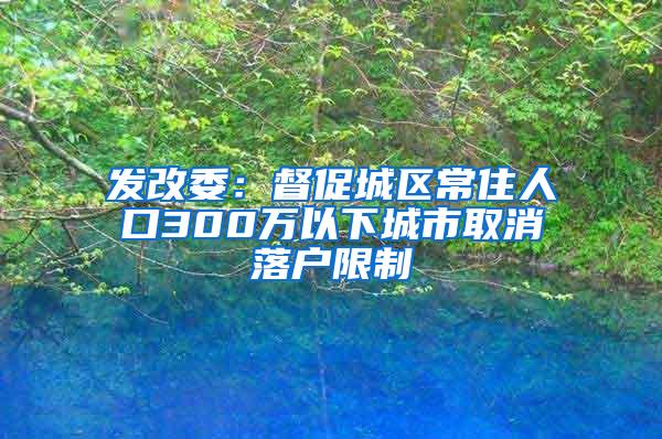 发改委：督促城区常住人口300万以下城市取消落户限制