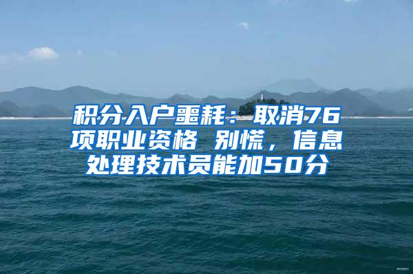 积分入户噩耗：取消76项职业资格 别慌，信息处理技术员能加50分