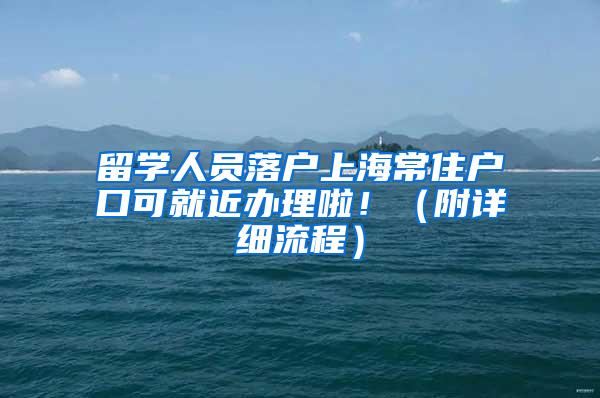 留学人员落户上海常住户口可就近办理啦！（附详细流程）