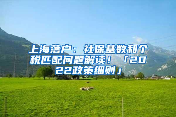 上海落户：社保基数和个税匹配问题解读！「2022政策细则」