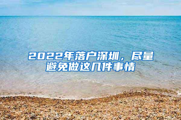 2022年落户深圳，尽量避免做这几件事情