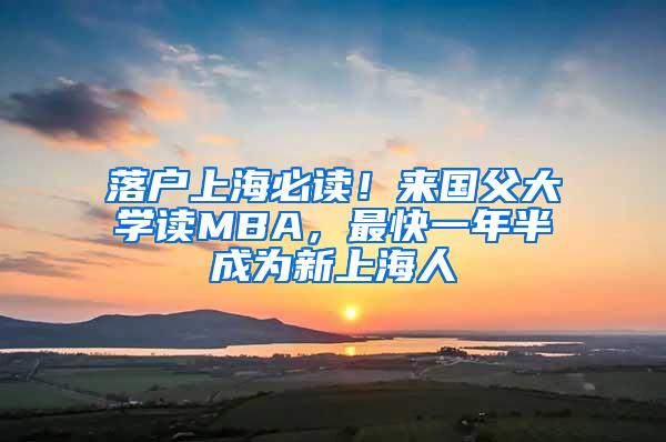 落户上海必读！来国父大学读MBA，最快一年半成为新上海人