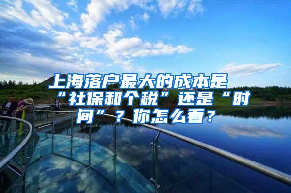 上海落户最大的成本是“社保和个税”还是“时间”？你怎么看？