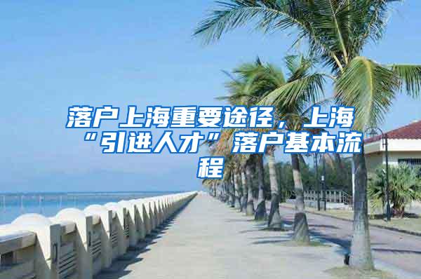 落户上海重要途径，上海“引进人才”落户基本流程