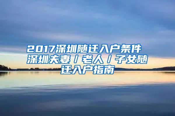 2017深圳随迁入户条件 深圳夫妻／老人／子女随迁入户指南