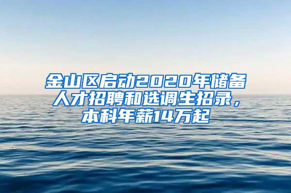 金山区启动2020年储备人才招聘和选调生招录，本科年薪14万起