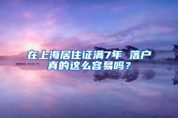 在上海居住证满7年 落户真的这么容易吗？