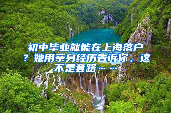 初中毕业就能在上海落户？她用亲身经历告诉你，这不是套路……