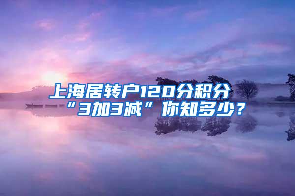 上海居转户120分积分“3加3减”你知多少？