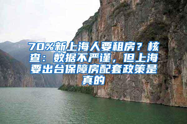 70%新上海人要租房？核查：数据不严谨，但上海要出台保障房配套政策是真的