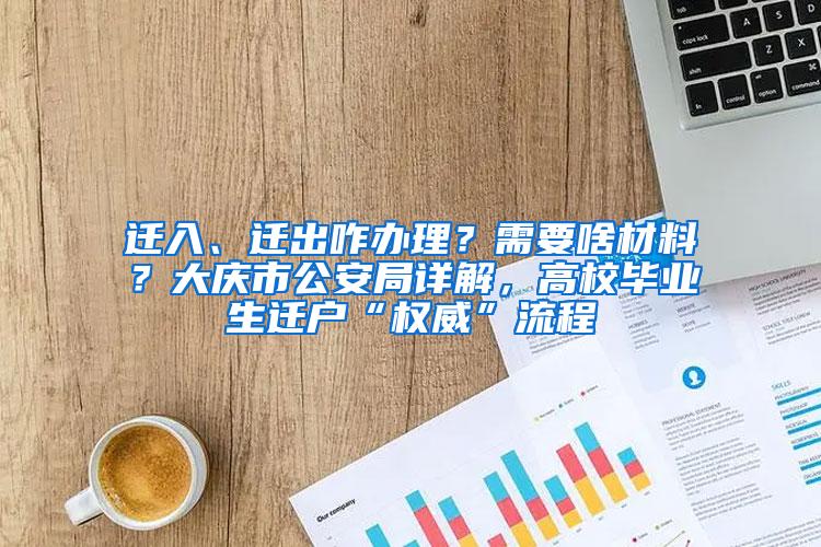 迁入、迁出咋办理？需要啥材料？大庆市公安局详解，高校毕业生迁户“权威”流程