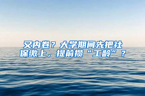 又内卷？大学期间先把社保缴上，提前攒“工龄”？