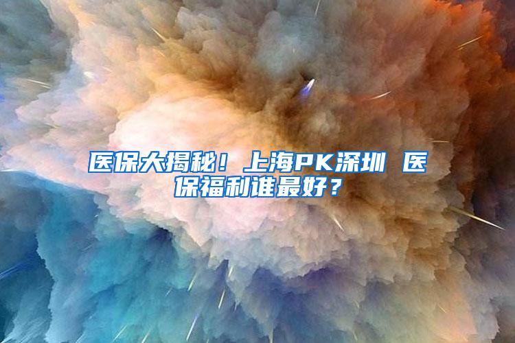 医保大揭秘！上海PK深圳 医保福利谁最好？