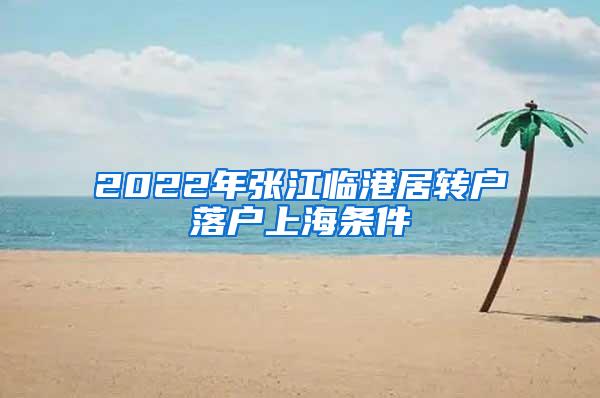 2022年张江临港居转户落户上海条件