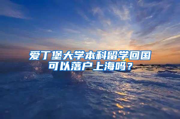 爱丁堡大学本科留学回国可以落户上海吗？