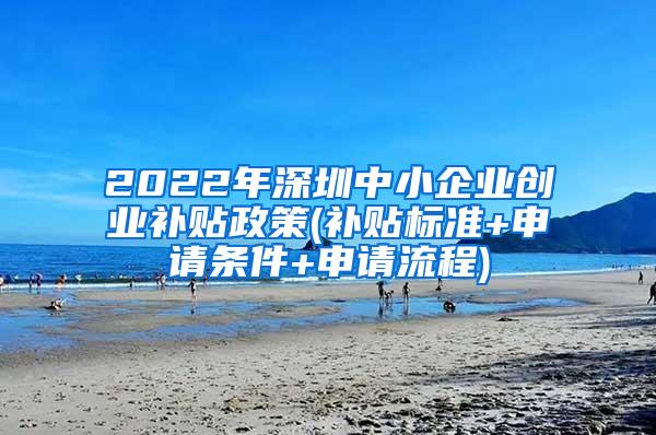 2022年深圳中小企业创业补贴政策(补贴标准+申请条件+申请流程)