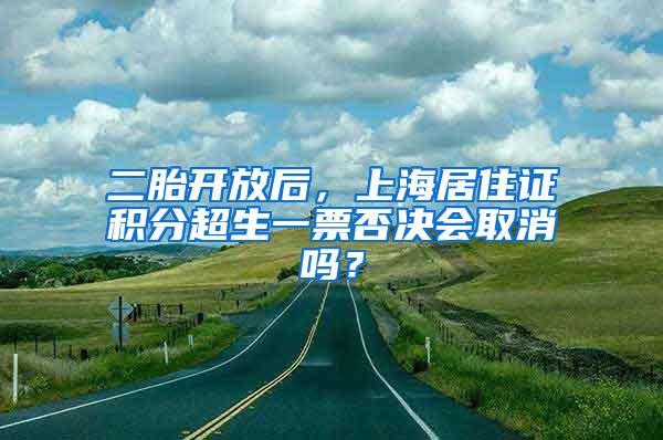 二胎开放后，上海居住证积分超生一票否决会取消吗？