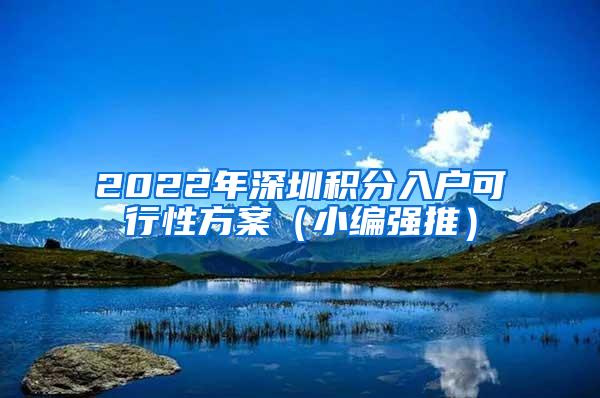 2022年深圳积分入户可行性方案（小编强推）