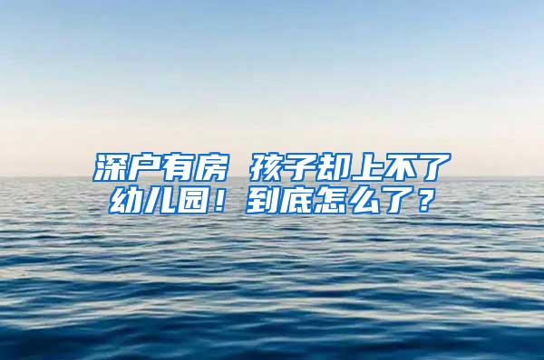 深户有房 孩子却上不了幼儿园！到底怎么了？