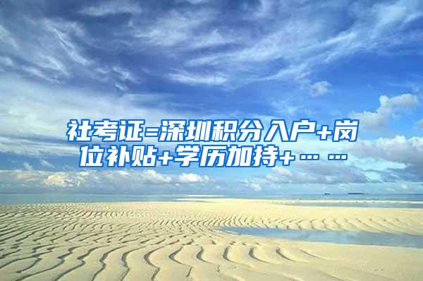 社考证=深圳积分入户+岗位补贴+学历加持+……