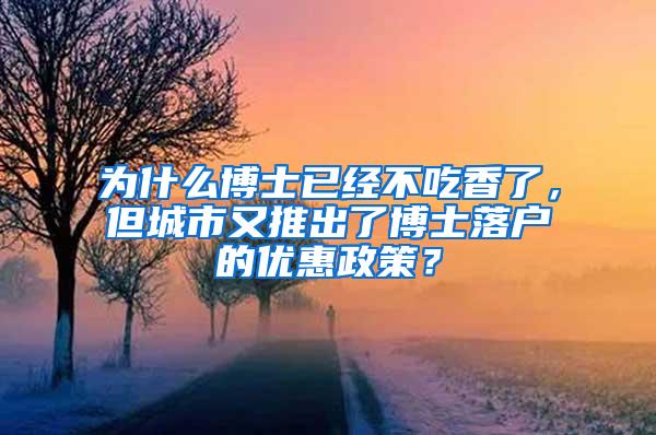 为什么博士已经不吃香了，但城市又推出了博士落户的优惠政策？