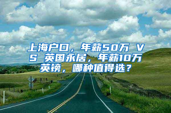 上海户口，年薪50万 VS 英国永居，年薪10万英镑，哪种值得选？