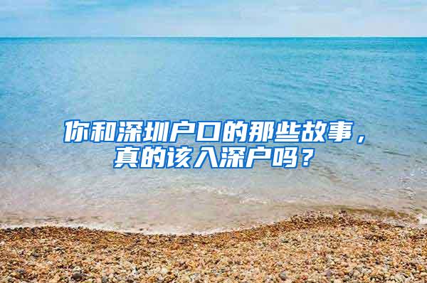 你和深圳户口的那些故事，真的该入深户吗？