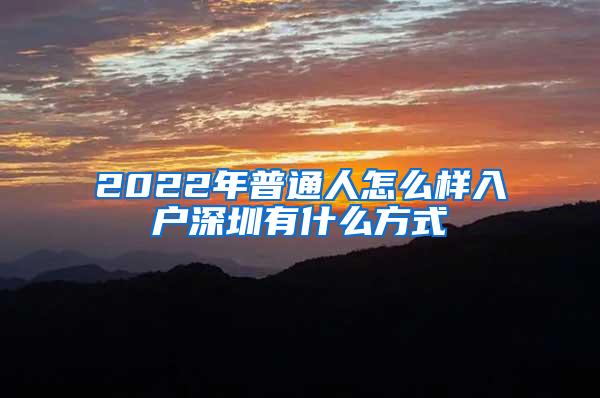 2022年普通人怎么样入户深圳有什么方式