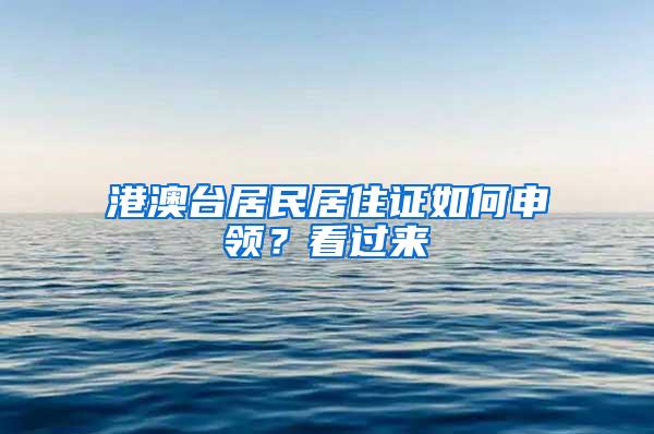 港澳台居民居住证如何申领？看过来